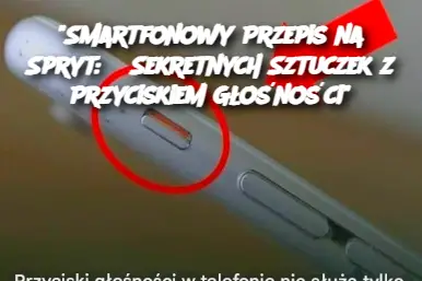 “Smartfonowy Przepis na Spryt: 6 Sekretnych Sztuczek z Przyciskiem Głośności”