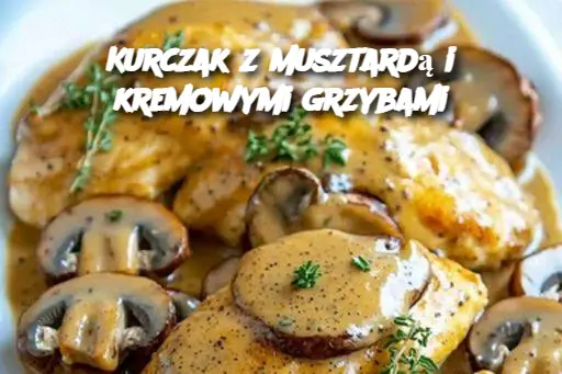 Kurczak z musztardą i kremowymi grzybami
