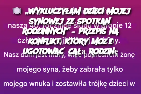 Wykluczyłam dzieci mojej synowej ze spotkań rodzinnych” – przepis na konflikt, który może ugotować całą rodzinę